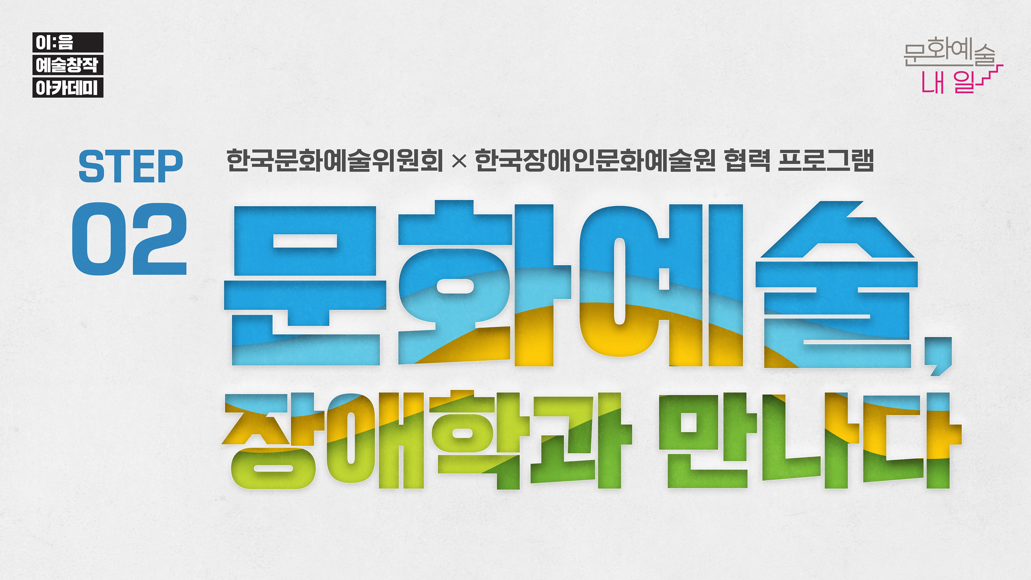 이:음 예술창작아카데미 문화예술내일 STEP02 한국문화예술위원회× 한국장애인문화예술원 협력프로그램 문화예술, 장애학과 만나다