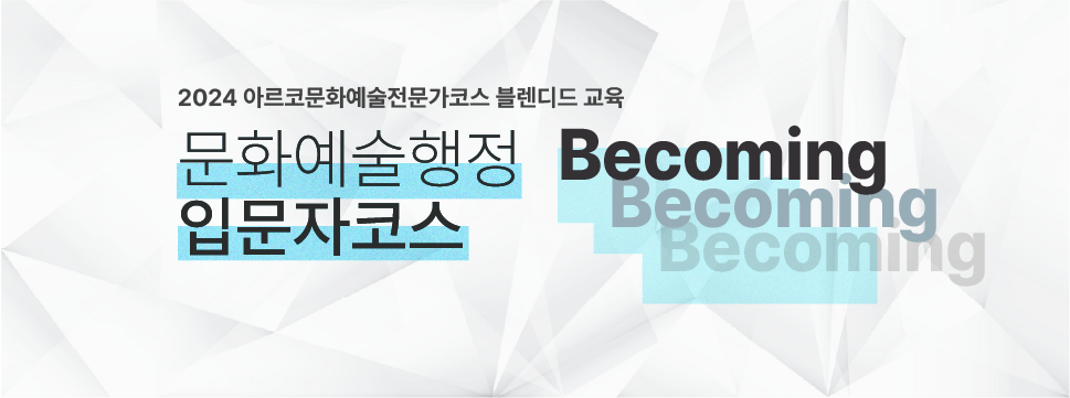 2024 아르코문화예술 전문가코스 블렌디드 교육 / 문화예술행정입문자코스 Becoming