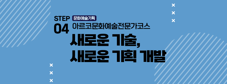 STEP04 문화예술기획 아르코문화예술전문가코스 새로운 기술, 새로운 기획 개발