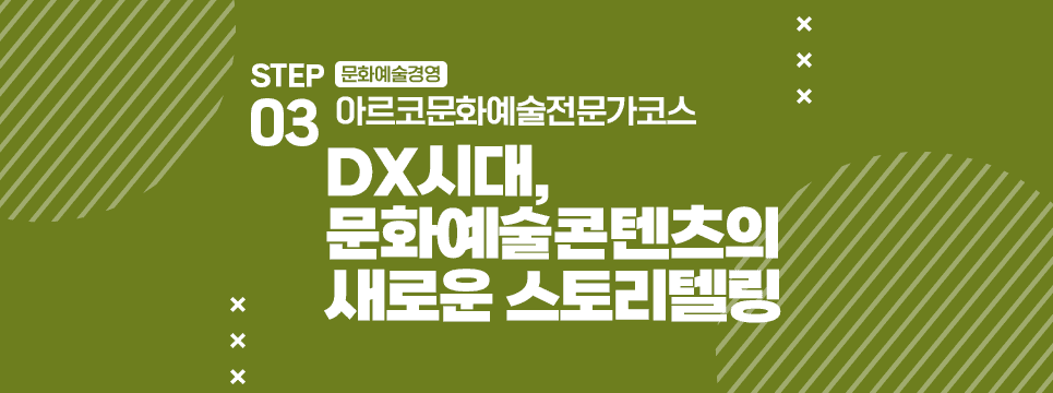 STEP03 문화예술경영 아르코문화예술전문가코스 DX시대, 문화예술콘텐츠의 새로운 스토리텔링