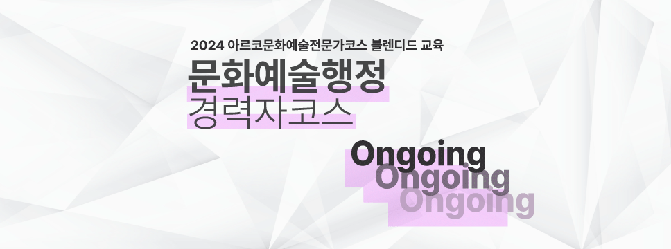2024 아르코문화예술전문가코스 블렌디드 교육 / 문화예술행정 경력자코스 : Ongoing