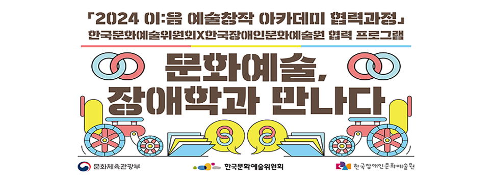 2024 이:음 예술창작 아카데미 협력과정 한국문화예술위원회X한국장애인문화예술원 협력 프로그램 문화예술, 장애학과 만나다 문화체육관광부 한국문화예술위원회 한국장애인문화예술원