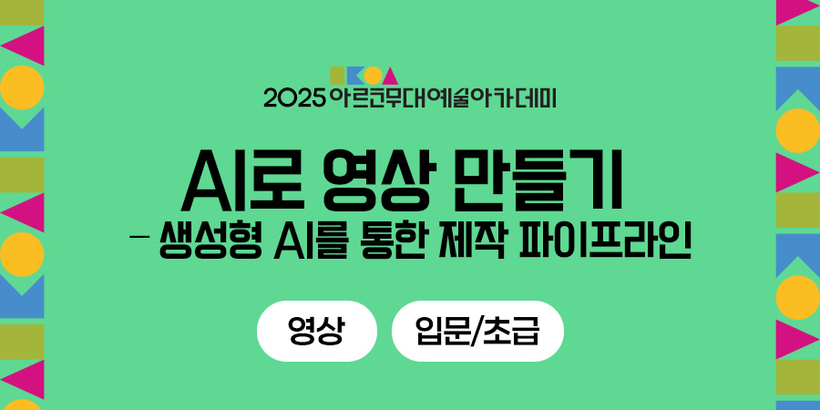 2025 아르코무대예술아카데미 AI로 영상 만들기 - 생성형 AI를 통한 제작 파이프라인 영상 입문/초급