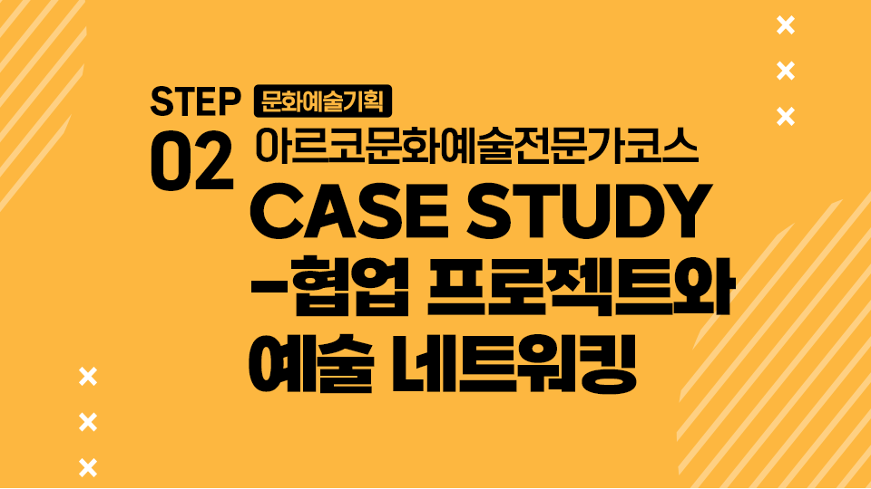 STEP02 문화예술기획 아르코문화예술전문가코스 CASE STUDY-협업 프로젝트와 예술 네트워킹