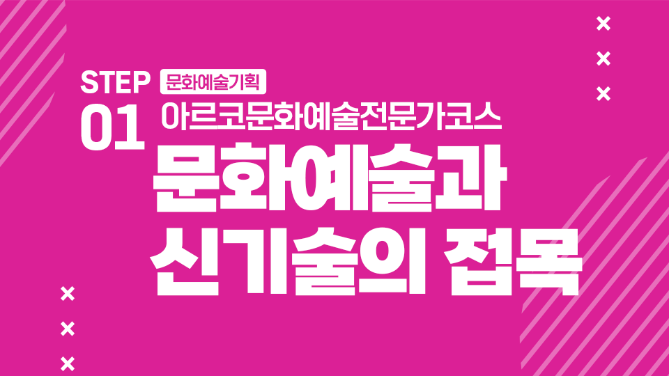 STEP01 문화예술기획 아르코문화예술전문가코스 문화예술과 신기술의 접목