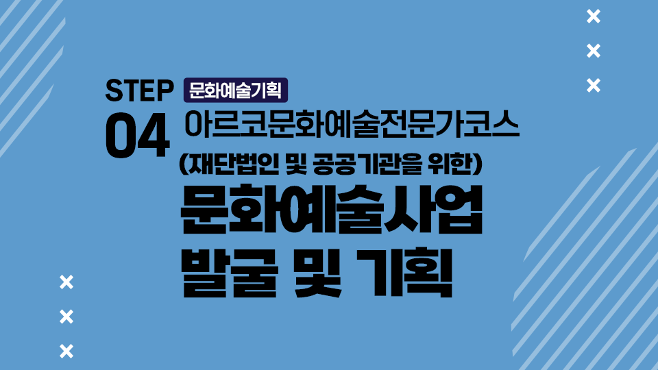 STEP04 문화예술기획 아르코문화예술전문가코스 (재단법인 및 공공기관을 위한) 문화예술사업 발굴 및 기획