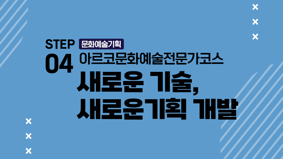 STEP04 문화예술기획 아르코문화예술전문가코스 새로운 기술, 새로운 기획 개발