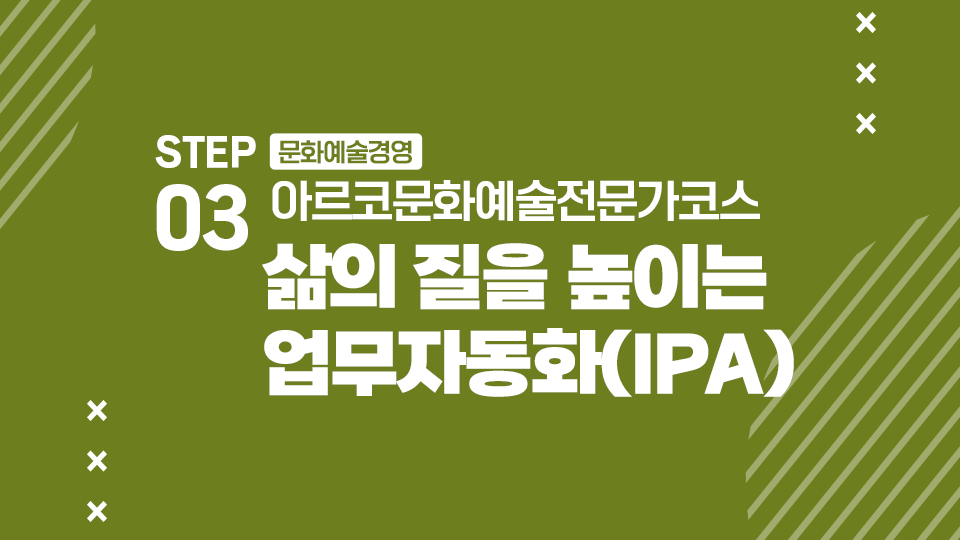 STEP03 문화예술경영 아르코문화예술전문가코스 삶의 질을 높이는 업무자동화(IPA)