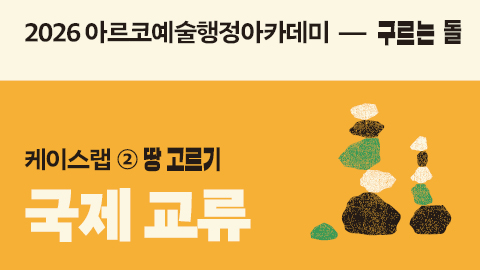 2026 아르코예술행정아카데미 구르는 돌 케이스랩 ② 땅 고르기 국제 교류