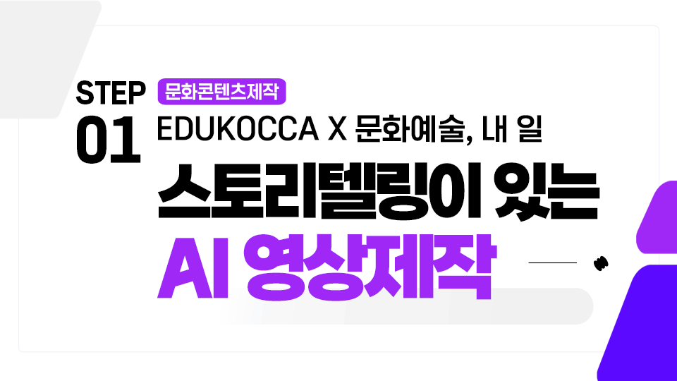STEP01 문화콘텐츠제작 EDUKOCCA X 문화예술, 내 일. 스토리텔링이 있는 AI 영상제작