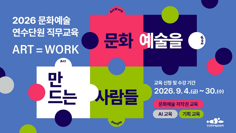 2026 문화예술 연수단원 직무교육 ART WORK 문화 예술을 만드는 사람들  교육 신청 및 수강 기간 2026.9.4 금~30.수 문화예술 저작권 교육 AI 교육 기획 교육